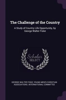 The Challenge of the Country: A Study of Country Life Opportunity, by George Walter Fiske