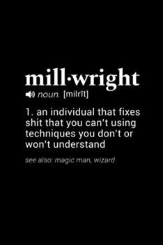 Millwright (noun. [milrit]) 1. an individual that fixes shit that you can't using techniques you don't or won't understand (see also: magic man, ... Page, Wide Ruled 6” x 9” Blank Lined Journal