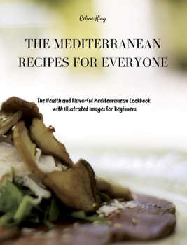 The Mediterranean Recipes for Everyone: The Health and Flavorful Mediterranean Cookbook with illustrated images for Beginners