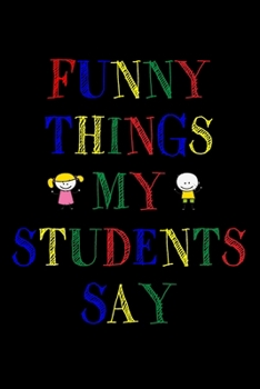 Paperback Funny Things My Students Say Journal: 6X9 inches, 100 pages with students particular writing space, Blank Lined Journal Notebook for Teachers, A journ Book