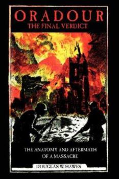 Oradour-The Final Verdict: The Anatomy and Aftermath of a Massacre