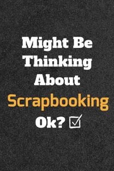 Might Be Thinking about Scrapbooking Ok? Funny /Lined Notebook/Journal Great Office School Writing Note Taking : Lined Notebook/ Journal 120 Pages , Soft Cover , Matte Finish