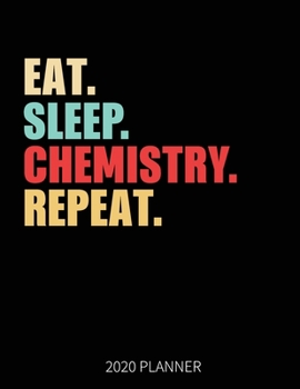 Eat Sleep Chemistry  Repeat 2020 Planner: Chemistry  Teacher Student Weekly Planner Includes Daily Planner & Monthly Overview | Personal Organizer With 2020 Calendar | 8.5x11 Inch White Paper