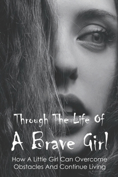 Paperback Through The Life Of A Brave Girl: How A Little Girl Can Overcome Obstacles And Continue Living: Bullying Stories In School Book