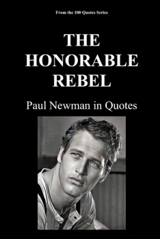 THE HONORABLE REBEL: Paul Newman in Quotes (100 Quotes Series/Movies)