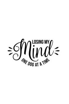 Losing My Mind One Dog At A Time: Blank Lined Journal Notebook Great For Writing Thoughts, Lists, Plans, Use As A Planner, And Journaling