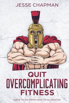 Paperback Quit Overcomplicating Fitness: Guide to Go From Geek to Gladiator Book