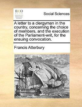 Paperback A Letter to a Clergyman in the Country, Concerning the Choice of Members, and the Execution of the Parliament-Writ, for the Ensuing Convocation. Book