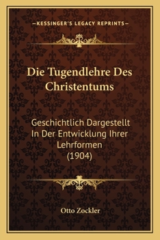 Die Tugendlehre des Christentums: Geschichtlich Dargestellt in der Entwicklung ihrer Lehrformen