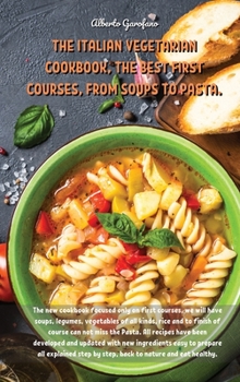 The Italian Vegetarian Cookbook, the Best First Courses, from Soups to Pasta: The new cookbook focused only on first courses, we will have soups, ... easy to prepare all explained step b