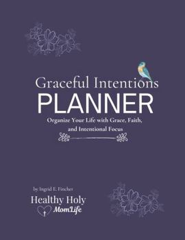 Graceful Intentions Planner: Organize Your Life with Grace, Faith, and Intentional Focus
