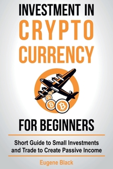 Paperback Investment in Crypto Currency for Beginners: Short Guide to Small Investments and Trade to Create Passive Income Book