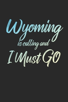 Wyoming Is Calling And I Must Go: 6x9" Dot Bullet Notebook/Journal Funny Adventure, Travel, Vacation, Holiday Diary Gift Idea