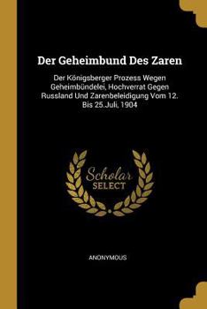 Paperback Der Geheimbund Des Zaren: Der Königsberger Prozess Wegen Geheimbündelei, Hochverrat Gegen Russland Und Zarenbeleidigung Vom 12. Bis 25.Juli, 190 [German] Book