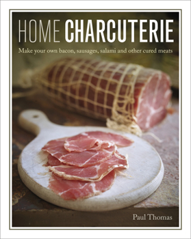 Hardcover Home Charcuterie: How to Make Your Own Bacon, Sausages, Salami and Other Cured Meats Book