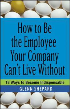 Paperback How to Be the Employee Your Company Can't Live Without: 18 Ways to Become Indispensable Book