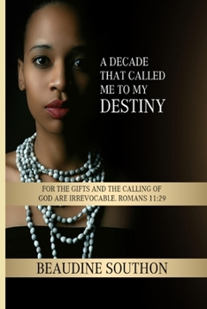 A DECADE THAT CALLED ME TO MY DESTINY: FOR THE GIFTS AND THE CALLING OF GOD ARE IRREVOCABLE. ROMANS 11:29
