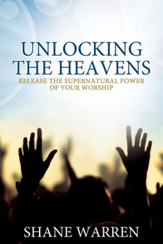 Paperback Unlocking the Heavens: Release the Supernatural Power of Your Worship Book