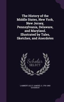 Hardcover The History of the Middle States, New York, New Jersey, Pennsylvania, Delaware, and Maryland. Illustrated by Tales, Sketches, and Anecdotes Book