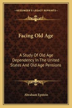 Paperback Facing Old Age: A Study Of Old Age Dependency In The United States And Old Age Pensions Book
