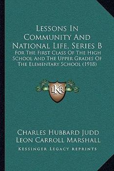 Lessons in Community and National Life: Series B, for the First Class of the High School and the Upper Grades of the Elementary School