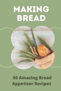 Paperback Making Bread: 50 Amazing Bread Appetizer Recipes: How To Make Flatbread Appetizer Book