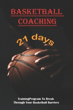 Basketball Coaching_ 21 Day Training Program To Break Through Your Basketball Barriers: How To Be Better At Basketball