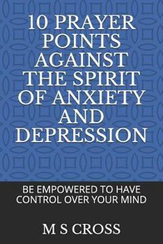 Paperback 10 Prayer Points Against the Spirit of Anxiety and Depression: Be Empowered to Have Control Over Your Mind Book