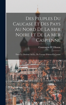 Des Peuples Du Caucase Et Des Pays Au Nord De La Mer Noire Et De La Mer Caspienne: Dans Le Dixi�me Si�cle, Ou Voyage D'abou-El-Cassim