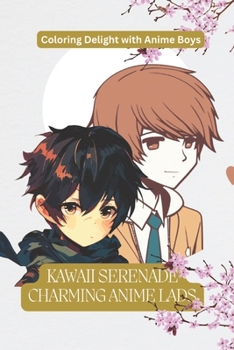Kawaii Serenade Charming Anime Lads: Coloring Delight with Anime Boys: "Charming Anime Boys: Whimsical Coloring Pages for Teens & Adults: Cute and ... and Anime, Ideal for All Genders and Ages!