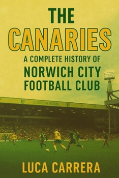 The Canaries: A Complete History of Norwich City Football Club