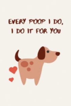 Paperback Every poop I do, I do it for you: Gift from pet dog to Mom, Mum or Dad lined composition notebook, journal. Gifts from men, women Book