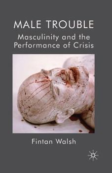 Paperback Male Trouble: Masculinity and the Performance of Crisis Book