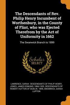 The Descendants of Rev. Philip Henry Incumbent of Worthenbury, in the County of Flint, who was Ejected Therefrom by the Act of Uniformity in 1662: The Swanwick Branch to 1899