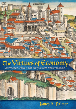 Hardcover The Virtues of Economy: Governance, Power, and Piety in Late Medieval Rome Book