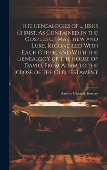 Hardcover The Genealogies of ... Jesus Christ, As Contained in the Gospels of Matthew and Luke, Reconciled With Each Other, and With the Genealogy of the House Book