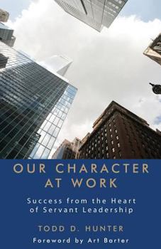 Paperback Our Character at Work: Success from the Heart of Servant Leadership Book