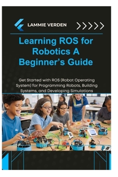 Paperback Learning Ros for Robotics: A BEGINNER'S GUIDE: Get Started with ROS (Robot Operating System) for Programming Robots, Building Systems, and Developing Book