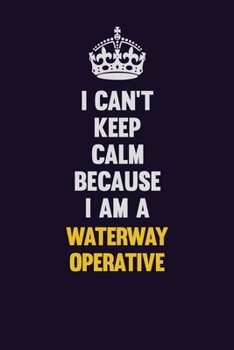 Paperback I Can't Keep Calm Because I Am A Waterway Operative: Motivational and inspirational career blank lined gift notebook with matte finish Book