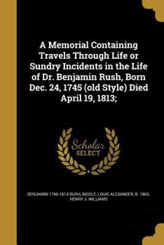 Paperback A Memorial Containing Travels Through Life or Sundry Incidents in the Life of Dr. Benjamin Rush, Born Dec. 24, 1745 (old Style) Died April 19, 1813; Book