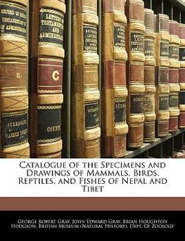 Catalogue of the Specimens and Drawings of Mammals, Birds, Reptiles, and Fishes of Nepal and Tibet