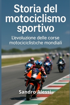 Storia del motociclismo sportivo: L’evoluzione delle corse motociclistiche mondiali (Italian Edition)