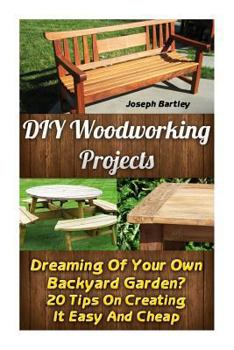 Paperback DIY Woodworking Projects: Dreaming Of Your Own Backyard Garden? 20 Tips On Creating It Easy And Cheap: (DIY Palette Projects, DIY Upcycle, Palle Book