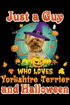 Just A Guy Who Loves Yorkshire Terrier And Halloween: Just A Guy Who Loves Yorkshire Terrier Dog And Halloween  Journal/Notebook Blank Lined Ruled 6x9 100 Pages