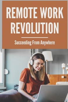 Remote Work Revolution: Succeeding From Anywhere: Remote Working Guide
