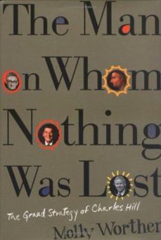 Hardcover The Man on Whom Nothing Was Lost: The Grand Strategy of Charles Hill Book