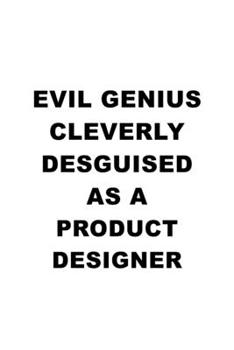 Evil Genius Cleverly Desguised As A Product Designer: Original Product Designer Notebook, Journal Gift, Diary, Doodle Gift or Notebook | 6 x 9 Compact Size- 109 Blank Lined Pages
