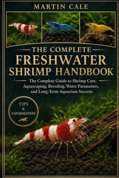 FRESHWATER SHRIMP HANDBOOK: The Complete Guide to Shrimp Care, Aquascaping, Breeding, Water Parameters, and Long-Term Aquarium Success.
