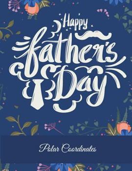 Happy Father's Day: Polar Coordinates: 5 Degree Polar Coordinates 120 Pages Large Print 8.5" x 11" Polar Graph Paper Notebook