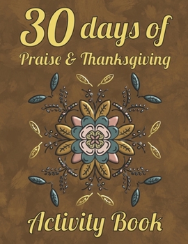 30 Days of Praise and Thanksgiving Activity Book: Fun & Creative Coloring Pages, Word Searches & Word Scrambles For Giving Thanks!